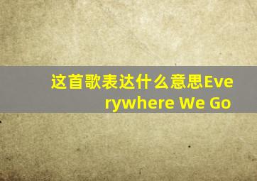 这首歌表达什么意思Everywhere We Go